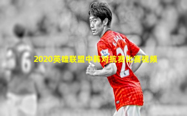 2020英雄联盟中韩对抗赛比赛视频