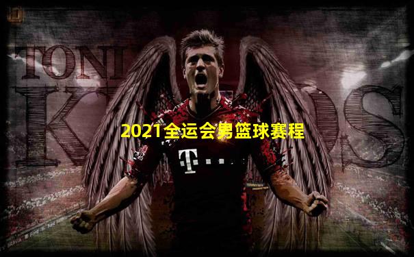 2021全运会男篮球赛程