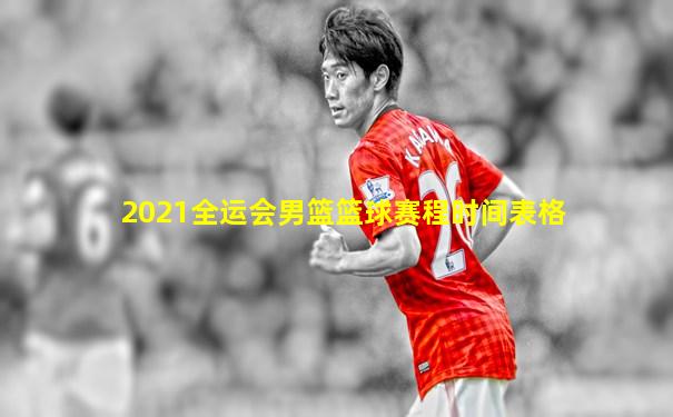 2021全运会男篮篮球赛程时间表格