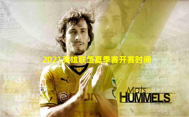 2021英雄联盟夏季赛开赛时间