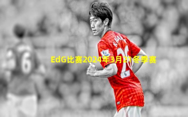 EdG比赛2024年3月21冬季赛