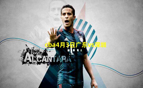 cba4月3日广东vs深圳