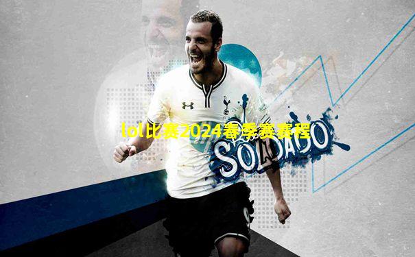 lol比赛2024春季赛赛程