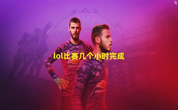 lol比赛几个小时完成