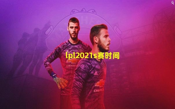 lpl2021s赛时间