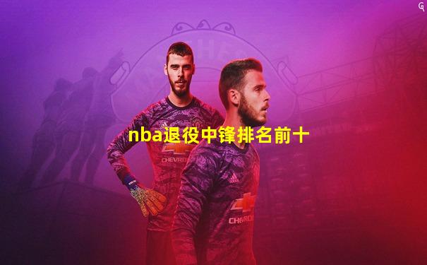 nba退役中锋排名前十