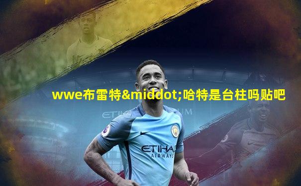 wwe布雷特·哈特是台柱吗贴吧