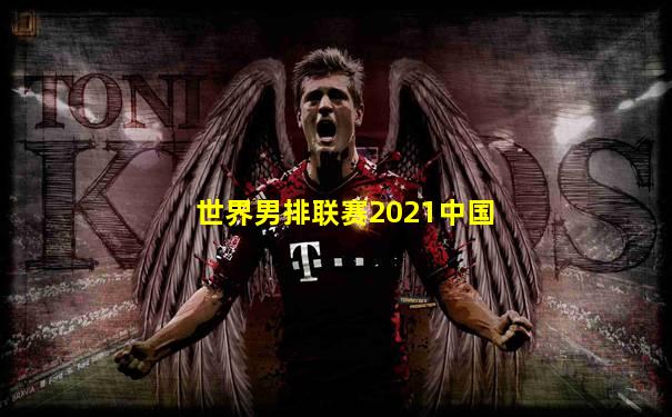 世界男排联赛2021中国