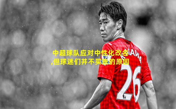 中超球队应对中性化改名,但球迷们并不买账的原因