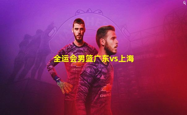 全运会男篮广东vs上海