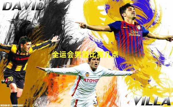 全运会男篮比赛几点