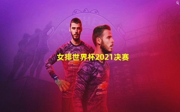 女排世界杯2021决赛