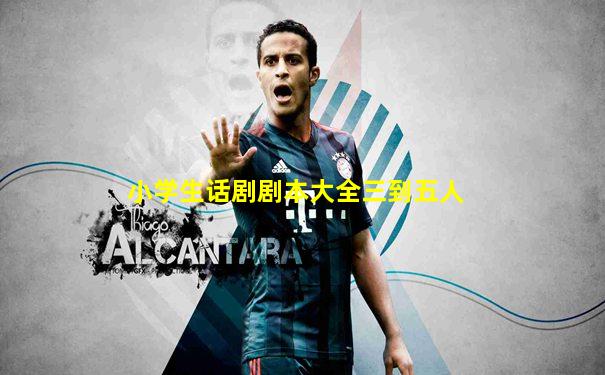 小学生话剧剧本大全三到五人