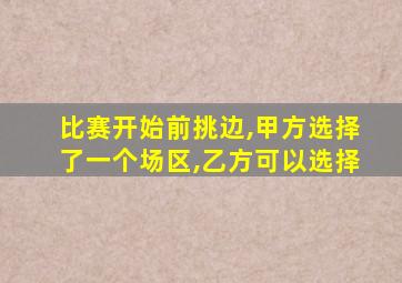 比赛开始前挑边,甲方选择了一个场区,乙方可以选择