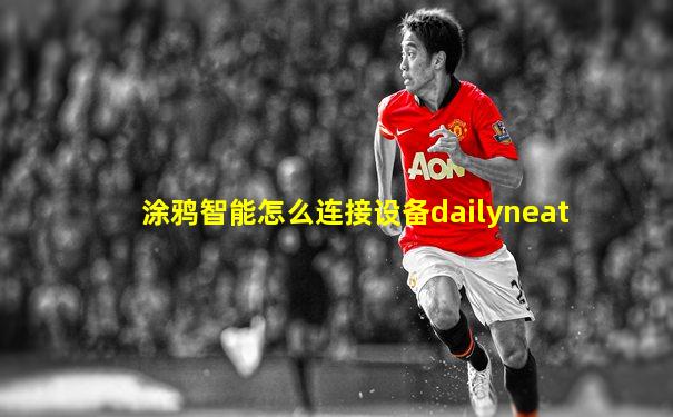 涂鸦智能怎么连接设备dailyneat