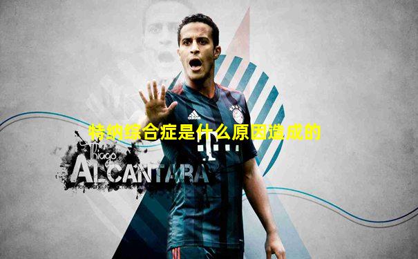 特纳综合症是什么原因造成的