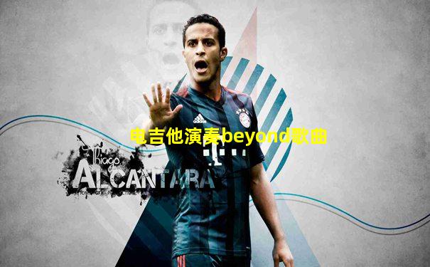 电吉他演奏beyond歌曲