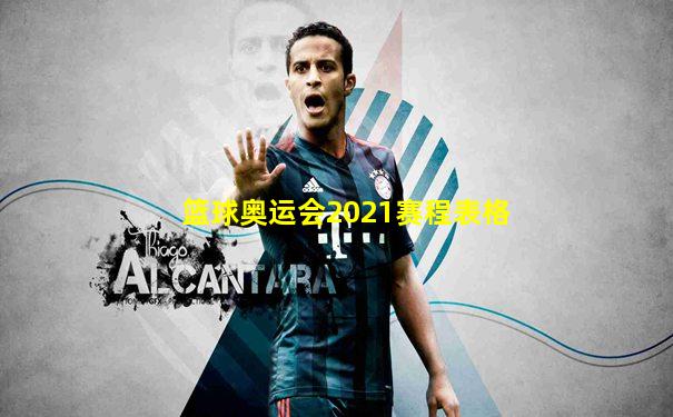 篮球奥运会2021赛程表格