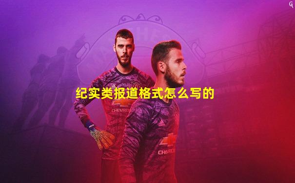 纪实类报道格式怎么写的